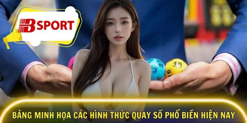 Bảng minh họa các hình thức quay số phổ biến hiện nay
