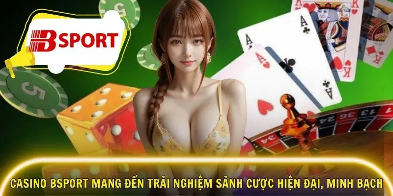 Casino Bsport mang đến trải nghiệm sảnh cược hiện đại, minh bạch