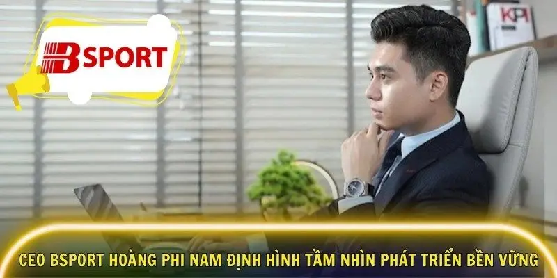 CEO Bsport Hoàng Phi Nam định hình tầm nhìn phát triển bền vững