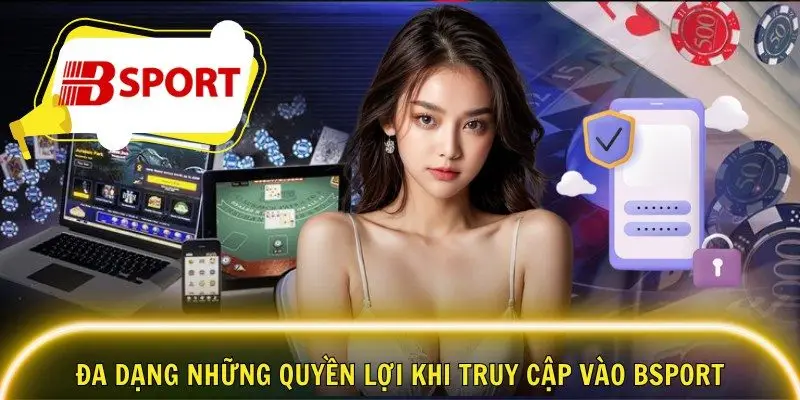 Đa dạng những quyền lợi khi truy cập vào Bsport