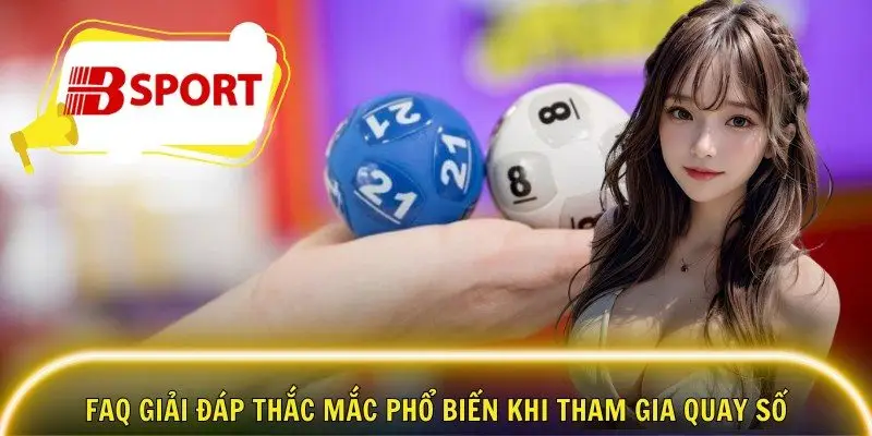 FAQ giải đáp thắc mắc phổ biến khi tham gia quay số