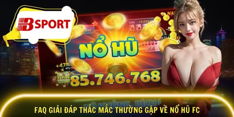 FAQ giải đáp thắc mắc thường gặp về nổ hũ FC