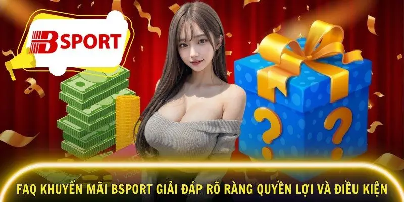 FAQ khuyến mãi Bsport giải đáp rõ ràng quyền lợi và điều kiện