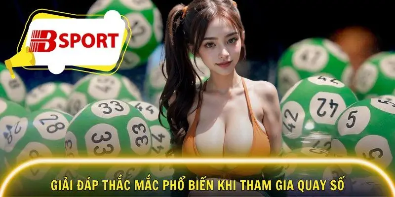  Giải đáp thắc mắc phổ biến khi tham gia quay số 