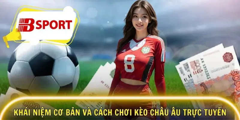 Khái niệm cơ bản và cách chơi kèo Châu Âu trực tuyến