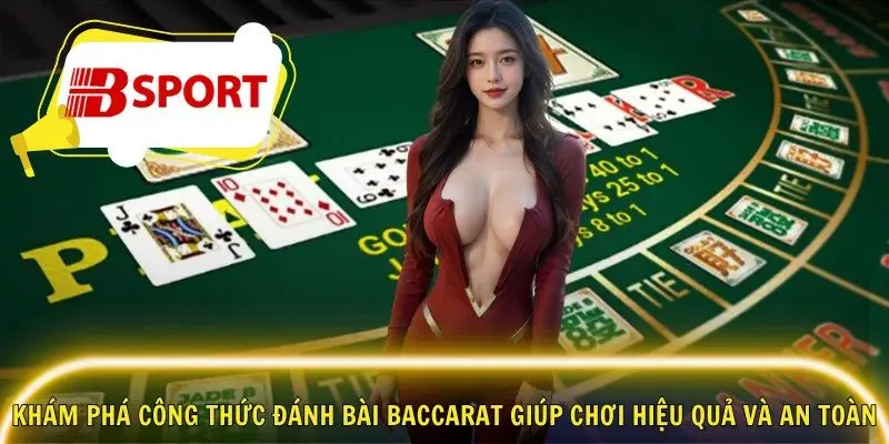 Khám phá công thức đánh bài Baccarat giúp chơi hiệu quả và an toàn