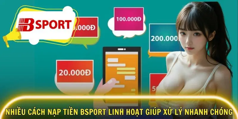 Nhiều cách nạp tiền Bsport linh hoạt giúp xử lý nhanh chóng