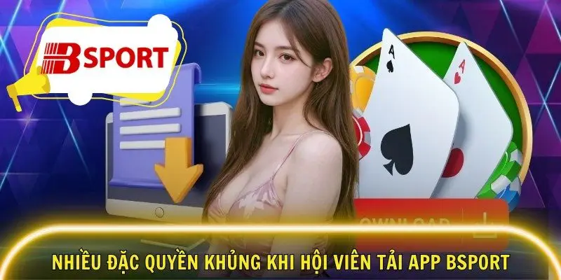 Nhiều đặc quyền khủng khi hội viên tải app Bsport