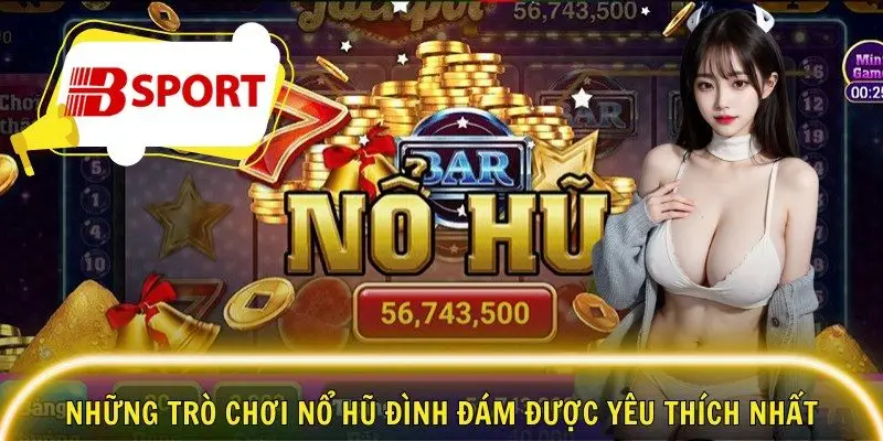 Những trò chơi nổ hũ đình đám được yêu thích nhất