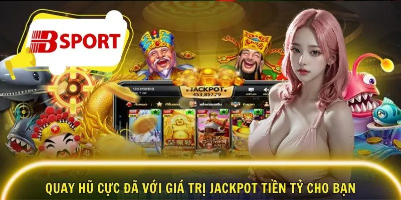 Quay hũ cực đã với giá trị jackpot tiền tỷ cho bạn