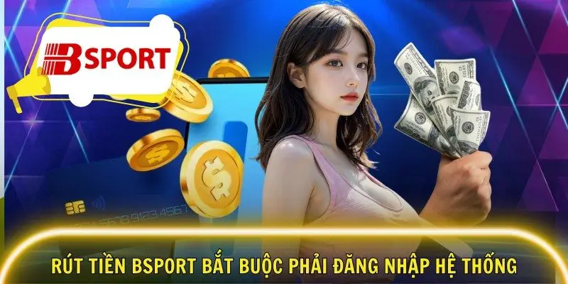 Rút tiền Bsport bắt buộc phải đăng nhập hệ thống