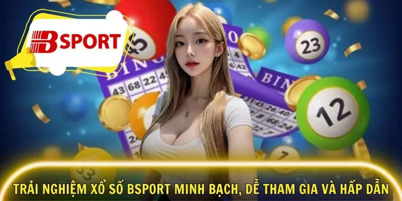 Trải nghiệm xổ số Bsport minh bạch, dễ tham gia và hấp dẫn